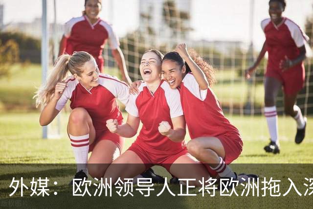 外媒：欧洲领导人正将欧洲拖入深渊